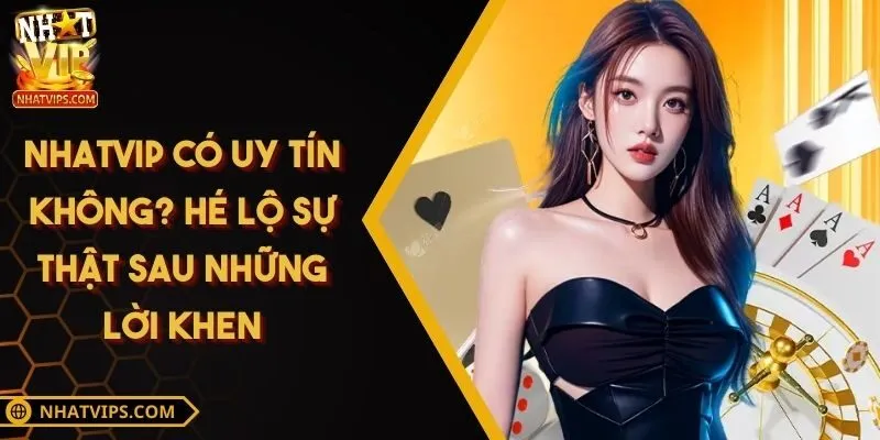 Nhatvip Có Uy Tín Không? Hé Lộ Sự Thật Sau Những Lời Khen